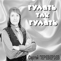 Гулять так гулять - Сергей Переверзев