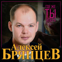 Где же ты теперь - Алексей Брянцев