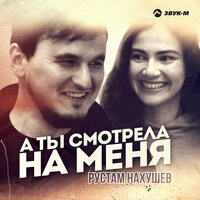 А ты смотрела на меня - Рустам Нахушев