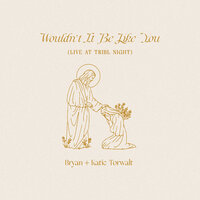 Wouldn't It Be Like You - Bryan & Katie Torwalt