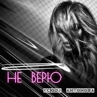 Не верю - Ксюша Антонова