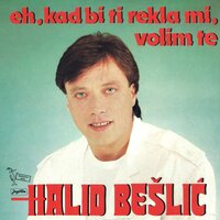 Eh, Kad Bi Ti Rekla Mi, Volim Te - Halid Beslic