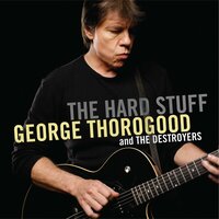 The Hard Stuff - George Thorogood, The Destroyers