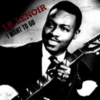 I Want To Go - J.B. Lenoir