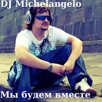 Мы будем вместе - DJ Michelangelo