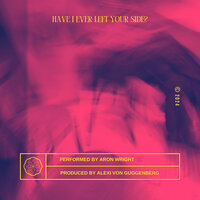 Have I Ever Left Your Side? - Aron Wright