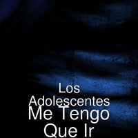 Me Tengo Que Ir - Los Adolescentes