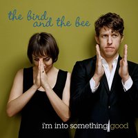 I'm Into Something Good - The Bird And The Bee