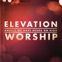 Angels We Have Heard On High - Elevation Worship